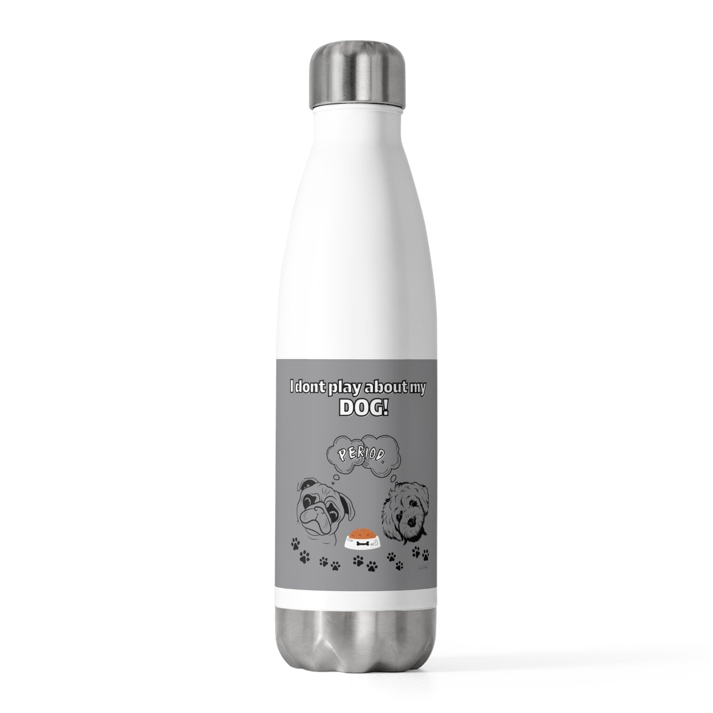 20oz Insulated (I Don't Play About My Dog) Bottle