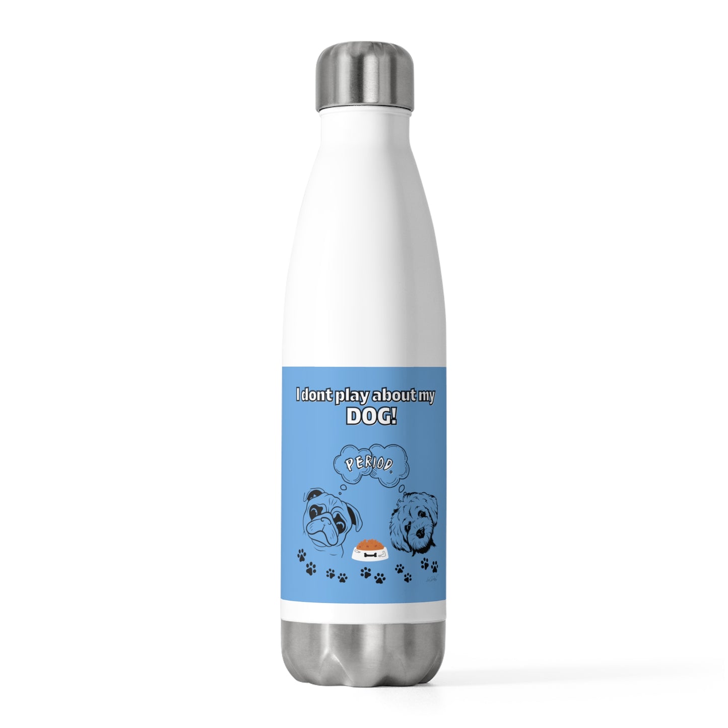 20oz Insulated (I Don't Play About My Dog) Bottle