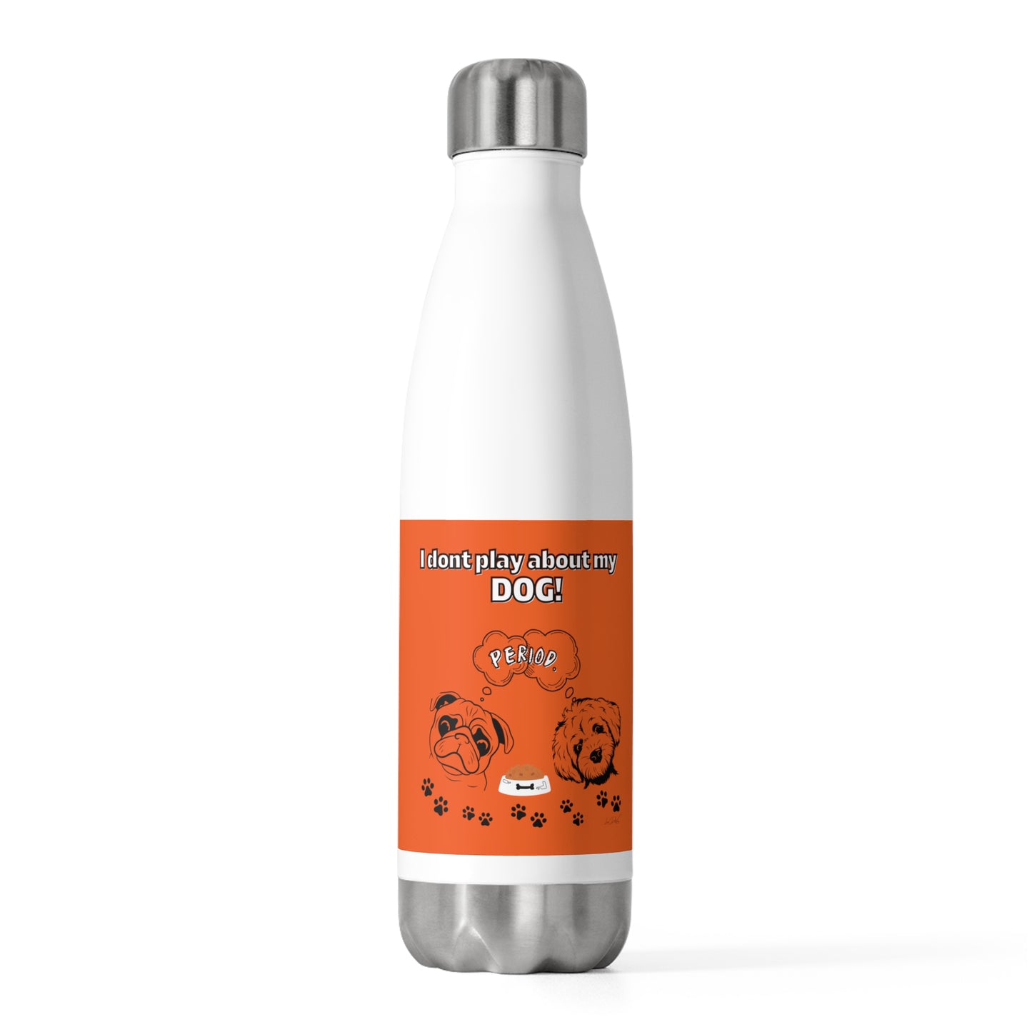 20oz Insulated (I Don't Play About My Dog) Bottle